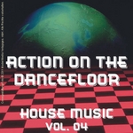 Action On The Dancefloor: House Music Vol 04
