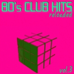 80's Club Hits Reloaded Vol 3: Best Of Club, Dance, House, Electro & Techno Remix Collection