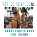 Top 58 Ibiza 2012 (Summer Essential Dance: House Selection)
