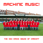 Machine Music! The New Dance Sound Of Cardiff