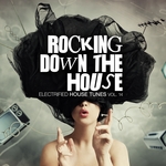 Rocking Down The House - Electrified House Tunes Vol 14