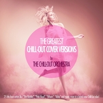 The Greatest Chill Out Cover Versions By The Chill Out Orchestra