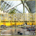 Deconstruct To Construct Vol 7 (Selection Of Asthetic Tech-House Tunes)
