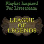 Playlist Inspired For Livestream (League Of Legends)