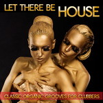 Let There Be House: Classic Organic Grooves For Clubbers