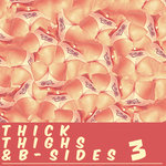 Thick Thighs & B-Sides Vol 3