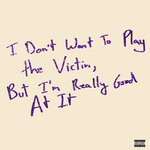 I Don't Want To Play The Victim, But I'm Really Good At It (Explicit)