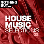 Nothing But... House Music Selections Vol 03