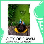City Of Dawn - Chillout Music For Weekend