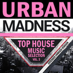 Urban Madness Top House Music Selection Vol 3