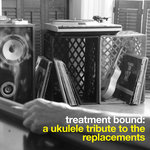 Treatment Bound/A Ukulele Tribute To The Replacements