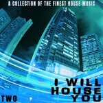 I Will House You: Two - A Collection Of The Finest House Music