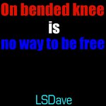 On Bended Knee Is No Way To Be Free