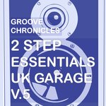Groove Chronicles 2Step Essentials UK Garage, Vol 5