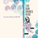 The Sun Shines Here: The Roots Of Indie-Pop 1980-1984