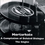 Mortarhate - A Compilation Of Deleted Dialogue - The Singles