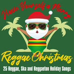 Have Yourself A Merry Reggae Christmas: 25 Reggae, Ska & Reggaeton Holiday Songs