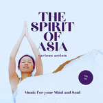 The Spirit Of Asia (Music For Your Mind & Soul), Vol 2