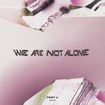 We Are Not Alone - Part 4