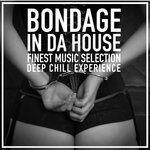 Bondage In Da House (Finest Music Selection Deep Chill Experience)