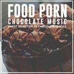 Food Porn Chocolate Music (Finest Selection Of Chocolate Tracks)