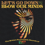 Let's Go Down & Blow Our Minds: The British Psychedelic Sounds Of 1967