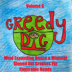Greedy Dig, Vol 6 (Mind Expanding Dance & Minimal Stoned Out Grooves For Electronic Heads)