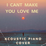 I Can't Make You Love Me (Acoustic Piano Cover)