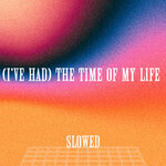 (I've Had) The Time Of My Life - Slowed