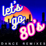Let's Go 80's (Dance Remixes)