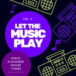 Let The Music Play (Disco Flavored House Tunes), Vol 2