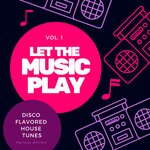 Let The Music Play (Disco Flavored House Tunes), Vol 1
