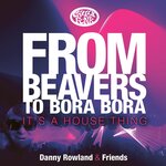 Danny Rowland & Friends: From Beavers To Bora Bora It's A House Thing