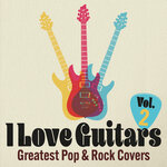 I Love Guitars: Greatest Pop & Rock Covers, Vol 2