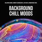 Background Chill Moods - Relaxing Sounds, Ambient Soundscapes, Lofi Beats, Atmospheric Pads
