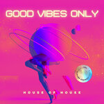 Good Vibes Only (House Of House), Vol 1
