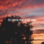To Know You Were Mine