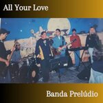 All Your Love (Banda Preludio)