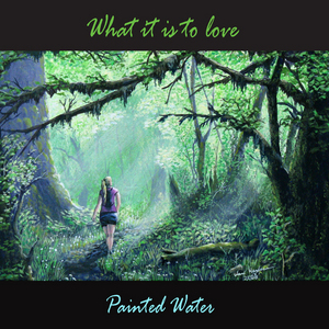 PAINTED WATER - What It Is To Love
