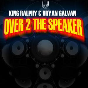 KING RALPHY/BRYAN GALVAN - Over 2 The Speaker