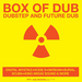 Box Of Dub: Dubstep & Future Dub