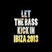 Let The Bass Kick In Ibiza 2013