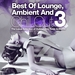 Best Of Lounge Ambient & Chill Out Vol 3 (The Luxus Selection Of Outstanding Relax Anthems)