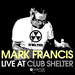 Mark Francis Live At Club Shelter (unmixed tracks)