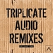 Triplicate Audio Remixes Vol 1