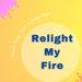 Relight My Fire