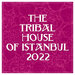 The Tribal House Of Istanbul 2022