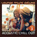 Lounge Music Deluxe: Acoustic Chill Out, Vol 3 (Explicit)