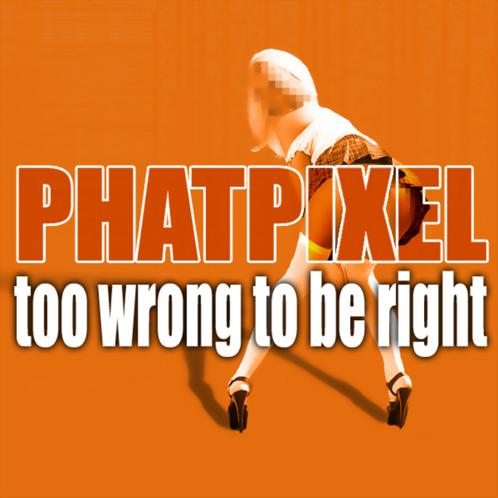 PHAT PIXEL - Too Wrong To Be Right