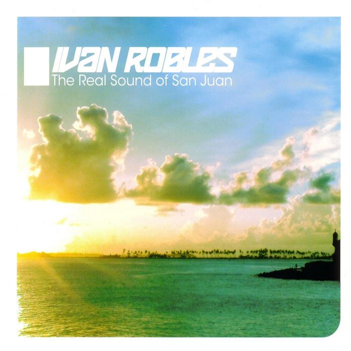 ROBLES, Ivan & VIK - Ivan Robles Presents The Real Sound Of San Juan